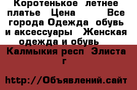 Коротенькое, летнее платье › Цена ­ 550 - Все города Одежда, обувь и аксессуары » Женская одежда и обувь   . Калмыкия респ.,Элиста г.